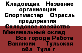 Кладовщик › Название организации ­ Спортмастер › Отрасль предприятия ­ Складское хозяйство › Минимальный оклад ­ 26 000 - Все города Работа » Вакансии   . Тульская обл.,Тула г.